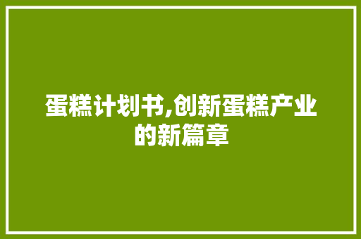 蛋糕计划书,创新蛋糕产业的新篇章