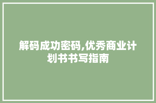 解码成功密码,优秀商业计划书书写指南