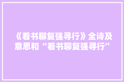 《看书聊复强寻行》全诗及意思和“看书聊复强寻行”的拼音注释 诗词鉴赏