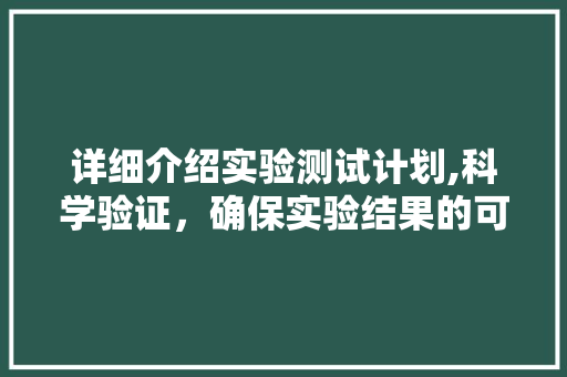 详细介绍实验测试计划,科学验证，确保实验结果的可靠性