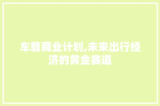 车载商业计划,未来出行经济的黄金赛道
