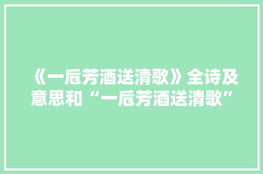 《一卮芳酒送清歌》全诗及意思和“一卮芳酒送清歌”的拼音注释