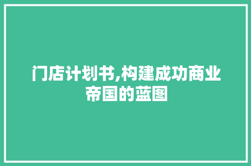 门店计划书,构建成功商业帝国的蓝图