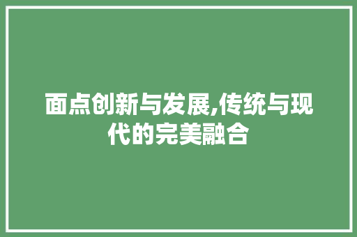 面点创新与发展,传统与现代的完美融合