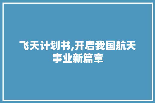 飞天计划书,开启我国航天事业新篇章