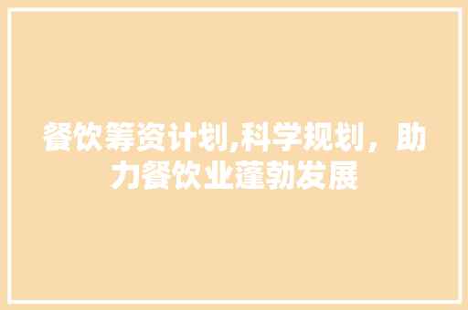 餐饮筹资计划,科学规划，助力餐饮业蓬勃发展