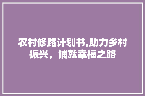 农村修路计划书,助力乡村振兴，铺就幸福之路 诗词鉴赏