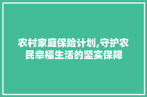 农村家庭保险计划,守护农民幸福生活的坚实保障