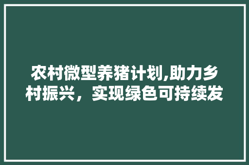 农村微型养猪计划,助力乡村振兴，实现绿色可持续发展