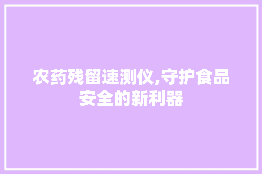 农药残留速测仪,守护食品安全的新利器