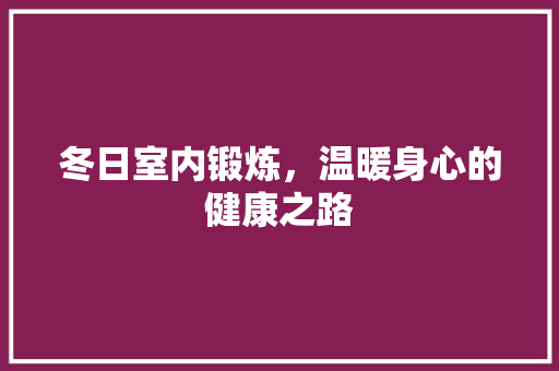 冬日室内锻炼，温暖身心的健康之路
