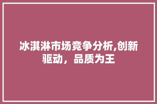 冰淇淋市场竞争分析,创新驱动，品质为王