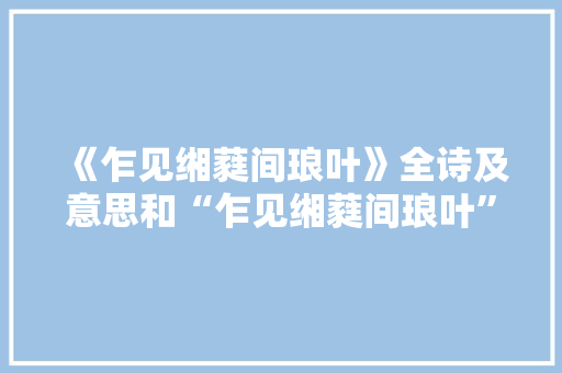 《乍见缃蕤间琅叶》全诗及意思和“乍见缃蕤间琅叶”的拼音注释