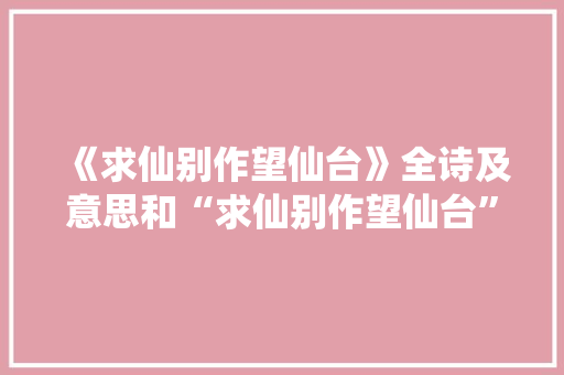 《求仙别作望仙台》全诗及意思和“求仙别作望仙台”的拼音注释 诗词鉴赏
