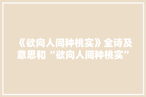 《欲向人间种桃实》全诗及意思和“欲向人间种桃实”的拼音注释 诗词鉴赏