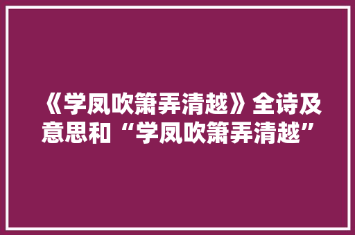 《学凤吹箫弄清越》全诗及意思和“学凤吹箫弄清越”的拼音注释 诗词鉴赏