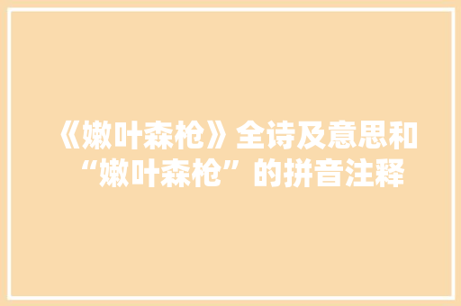 《嫩叶森枪》全诗及意思和“嫩叶森枪”的拼音注释
