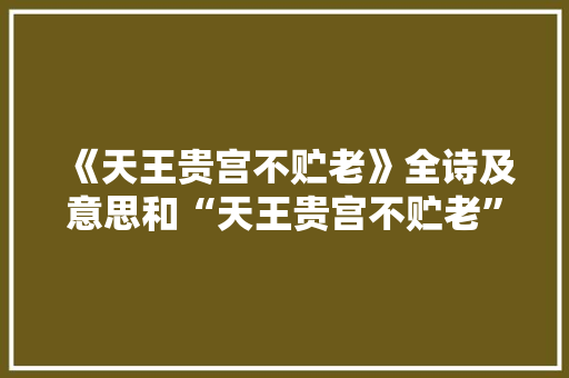 《天王贵宫不贮老》全诗及意思和“天王贵宫不贮老”的拼音注释 诗词鉴赏