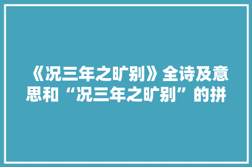 《况三年之旷别》全诗及意思和“况三年之旷别”的拼音注释 诗词鉴赏
