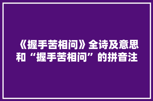 《握手苦相问》全诗及意思和“握手苦相问”的拼音注释