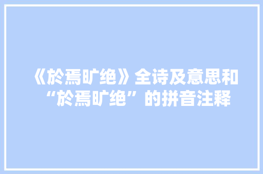 《於焉旷绝》全诗及意思和“於焉旷绝”的拼音注释