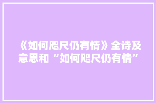 《如何咫尺仍有情》全诗及意思和“如何咫尺仍有情”的拼音注释