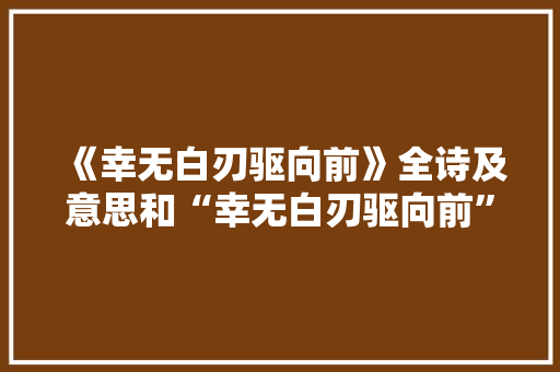 《幸无白刃驱向前》全诗及意思和“幸无白刃驱向前”的拼音注释