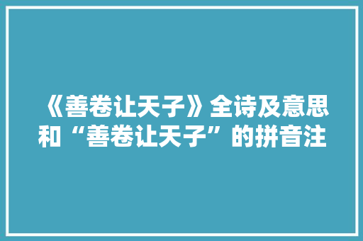 《善卷让天子》全诗及意思和“善卷让天子”的拼音注释