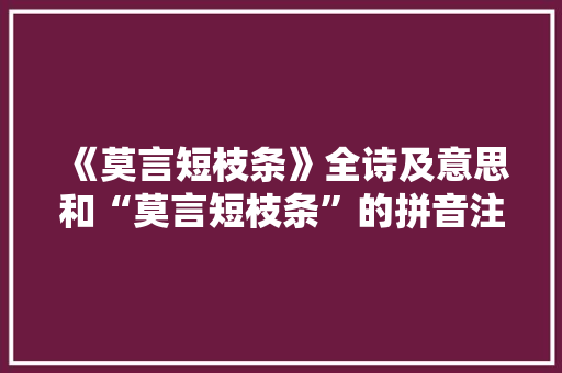 《莫言短枝条》全诗及意思和“莫言短枝条”的拼音注释