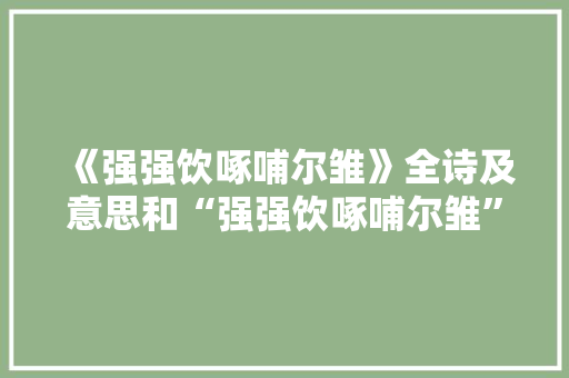 《强强饮啄哺尔雏》全诗及意思和“强强饮啄哺尔雏”的拼音注释