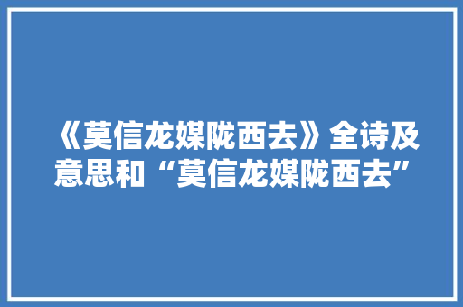《莫信龙媒陇西去》全诗及意思和“莫信龙媒陇西去”的拼音注释