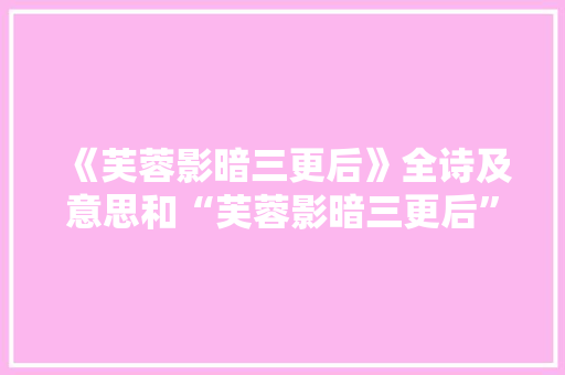 《芙蓉影暗三更后》全诗及意思和“芙蓉影暗三更后”的拼音注释