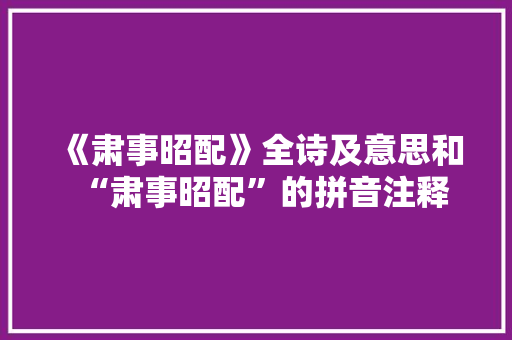 《肃事昭配》全诗及意思和“肃事昭配”的拼音注释