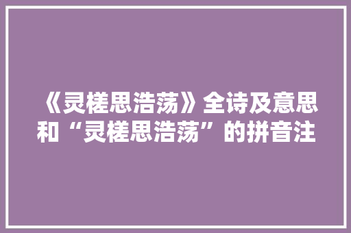 《灵槎思浩荡》全诗及意思和“灵槎思浩荡”的拼音注释