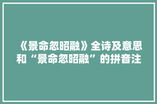 《景命忽昭融》全诗及意思和“景命忽昭融”的拼音注释