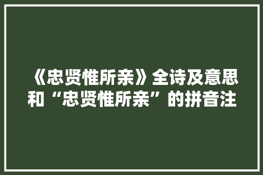 《忠贤惟所亲》全诗及意思和“忠贤惟所亲”的拼音注释