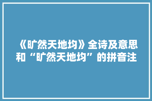 《旷然天地均》全诗及意思和“旷然天地均”的拼音注释