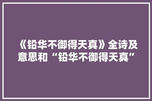 《铅华不御得天真》全诗及意思和“铅华不御得天真”的拼音注释