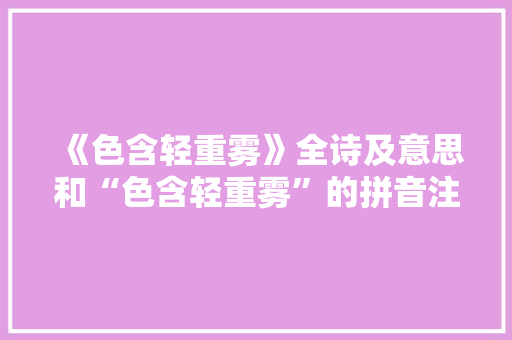 《色含轻重雾》全诗及意思和“色含轻重雾”的拼音注释