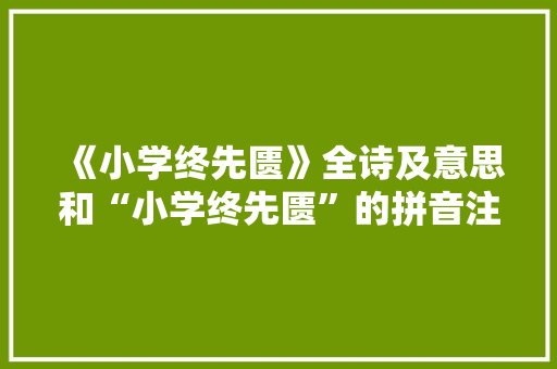 《小学终先匮》全诗及意思和“小学终先匮”的拼音注释