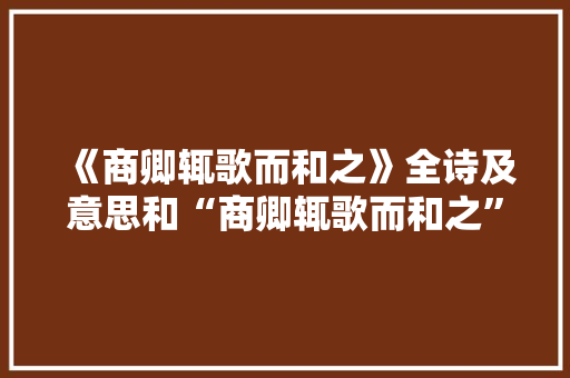 《商卿辄歌而和之》全诗及意思和“商卿辄歌而和之”的拼音注释