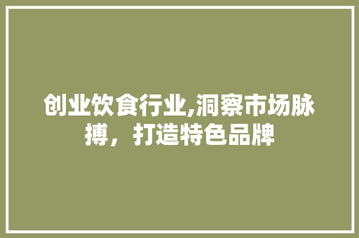 创业饮食行业,洞察市场脉搏，打造特色品牌