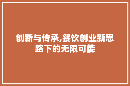 创新与传承,餐饮创业新思路下的无限可能
