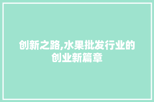 创新之路,水果批发行业的创业新篇章
