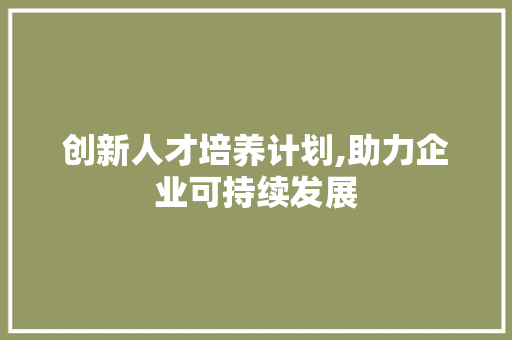 创新人才培养计划,助力企业可持续发展