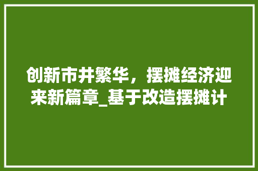创新市井繁华，摆摊经济迎来新篇章_基于改造摆摊计划书的思考