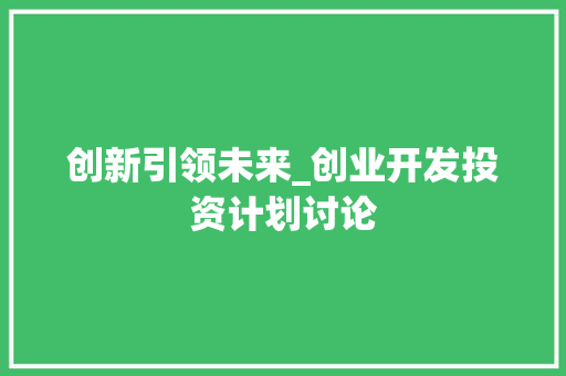 创新引领未来_创业开发投资计划讨论