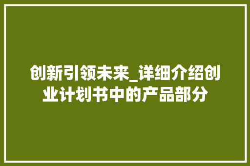 创新引领未来_详细介绍创业计划书中的产品部分 诗词鉴赏