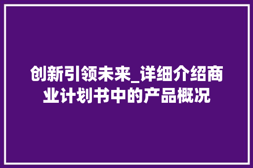 创新引领未来_详细介绍商业计划书中的产品概况