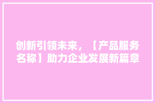 创新引领未来，【产品服务名称】助力企业发展新篇章